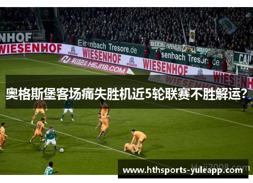 奥格斯堡客场痛失胜机近5轮联赛不胜解运？