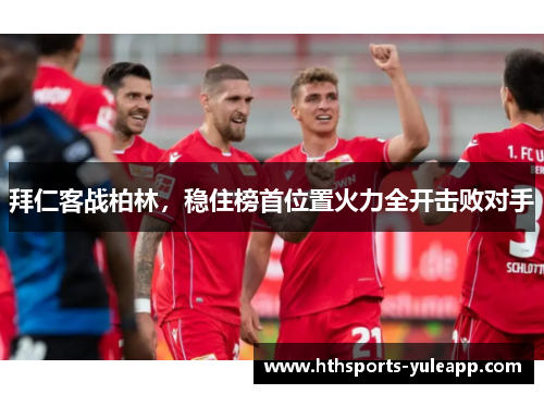 拜仁客战柏林，稳住榜首位置火力全开击败对手