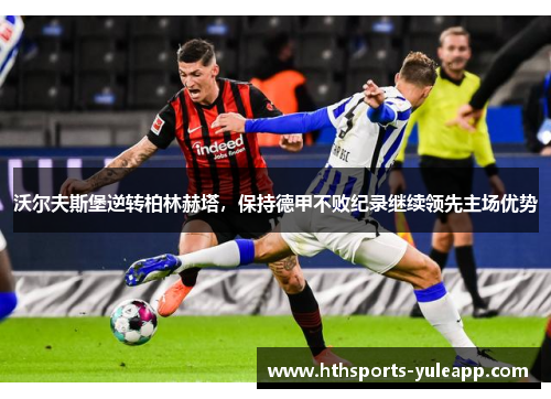 沃尔夫斯堡逆转柏林赫塔，保持德甲不败纪录继续领先主场优势