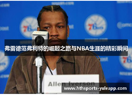 弗雷德范弗利特的崛起之路与NBA生涯的精彩瞬间
