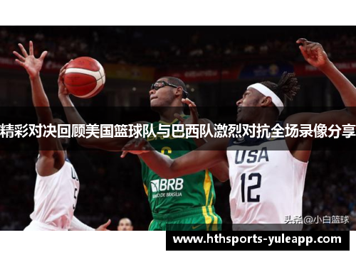 精彩对决回顾美国篮球队与巴西队激烈对抗全场录像分享