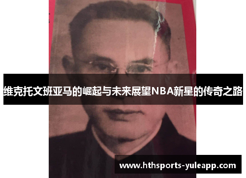 维克托文班亚马的崛起与未来展望NBA新星的传奇之路