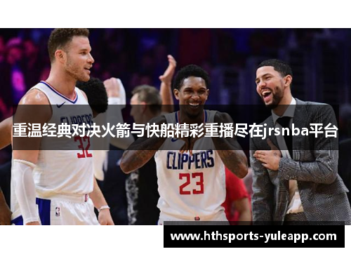 重温经典对决火箭与快船精彩重播尽在jrsnba平台
